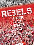 Rebels - Cork GAA Since 1950